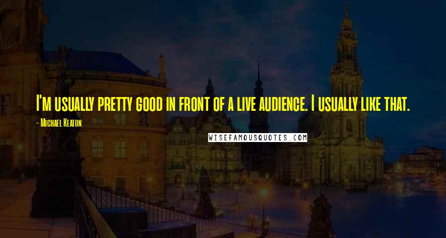 Michael Keaton Quotes: I'm usually pretty good in front of a live audience. I usually like that.