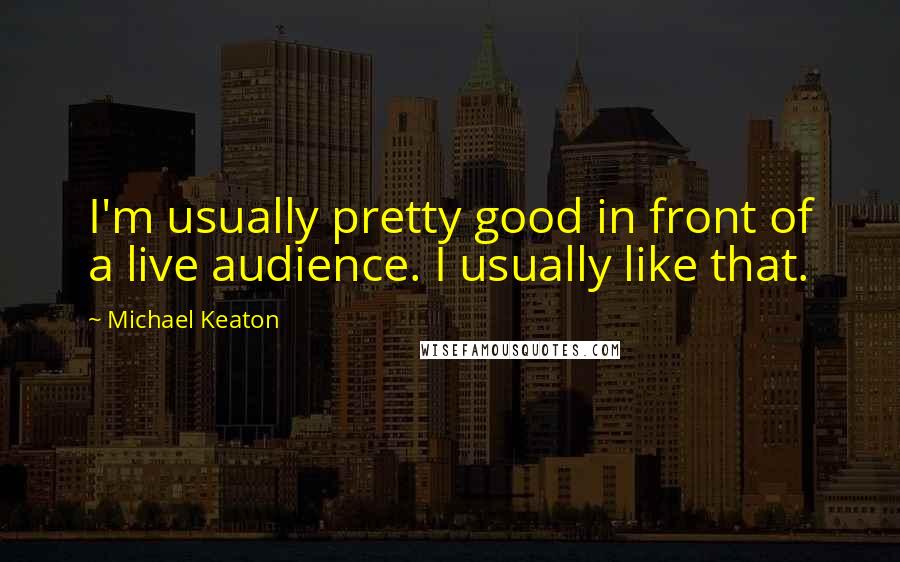 Michael Keaton Quotes: I'm usually pretty good in front of a live audience. I usually like that.