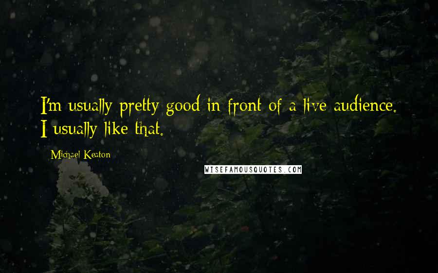 Michael Keaton Quotes: I'm usually pretty good in front of a live audience. I usually like that.