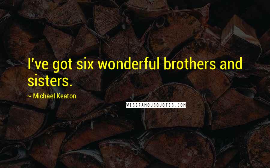 Michael Keaton Quotes: I've got six wonderful brothers and sisters.