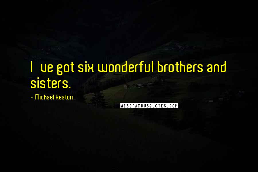 Michael Keaton Quotes: I've got six wonderful brothers and sisters.