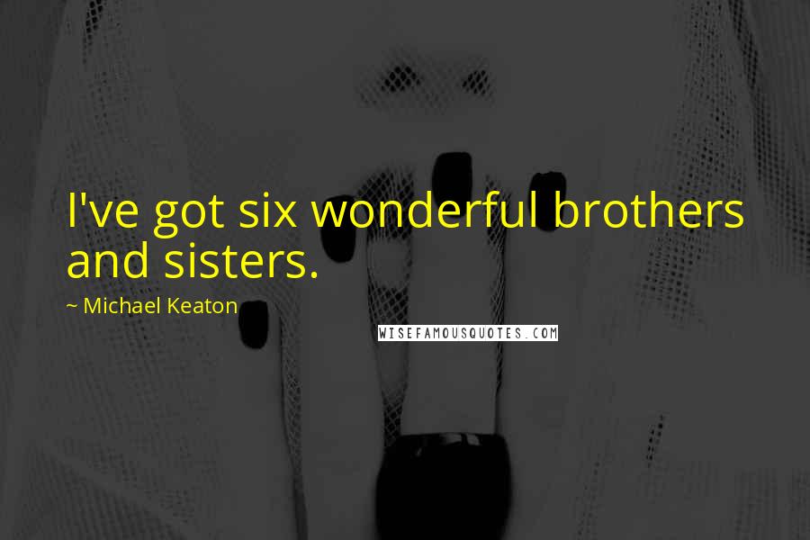 Michael Keaton Quotes: I've got six wonderful brothers and sisters.