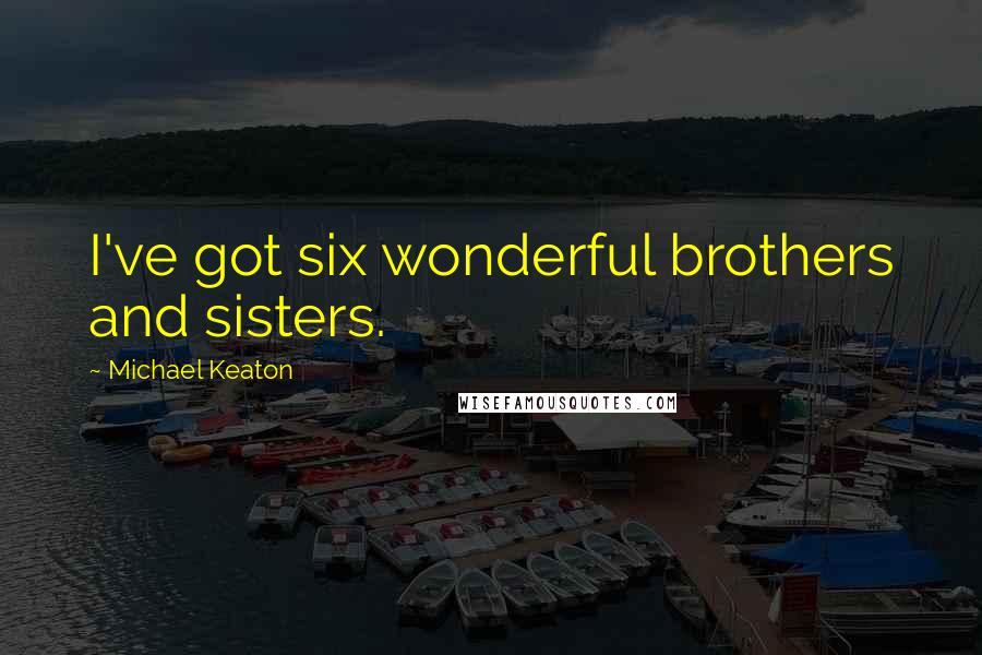 Michael Keaton Quotes: I've got six wonderful brothers and sisters.