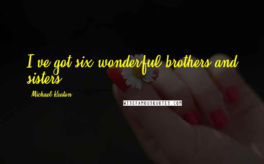 Michael Keaton Quotes: I've got six wonderful brothers and sisters.