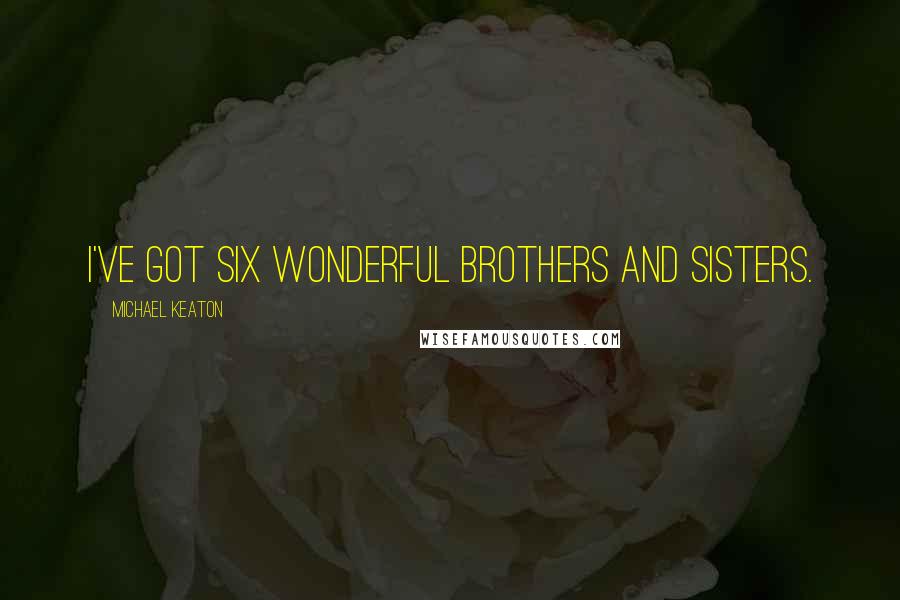 Michael Keaton Quotes: I've got six wonderful brothers and sisters.