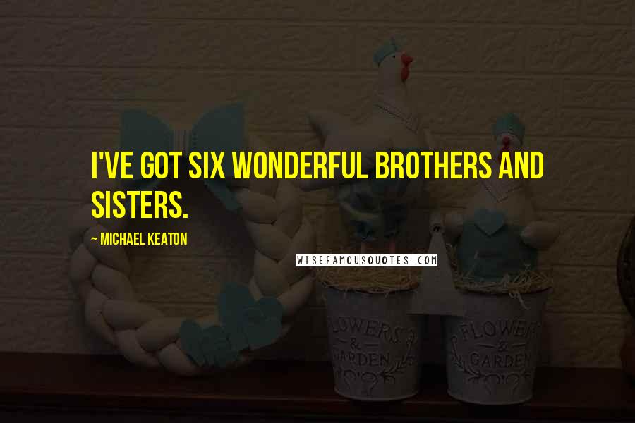 Michael Keaton Quotes: I've got six wonderful brothers and sisters.