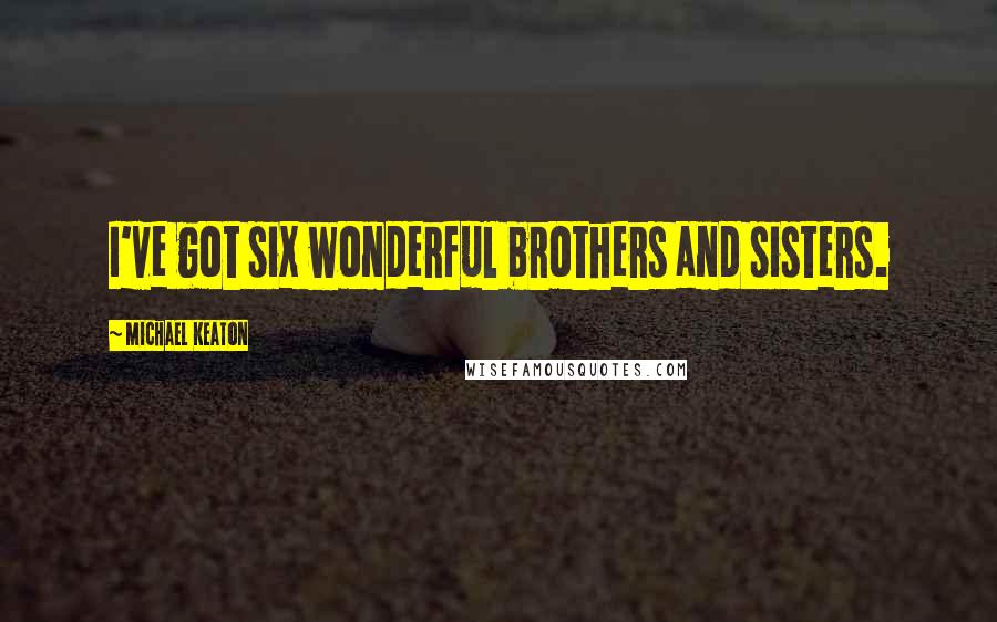 Michael Keaton Quotes: I've got six wonderful brothers and sisters.