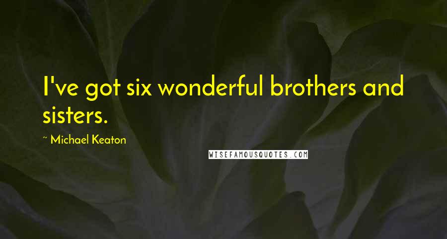 Michael Keaton Quotes: I've got six wonderful brothers and sisters.