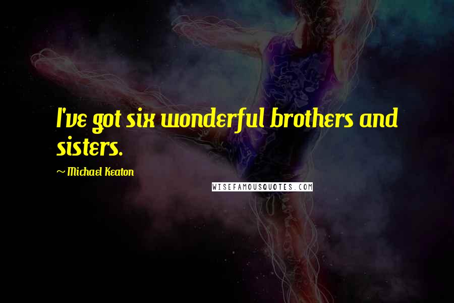 Michael Keaton Quotes: I've got six wonderful brothers and sisters.