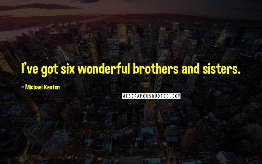 Michael Keaton Quotes: I've got six wonderful brothers and sisters.