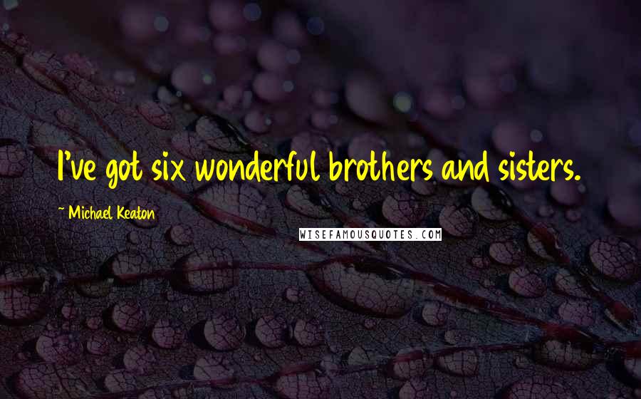 Michael Keaton Quotes: I've got six wonderful brothers and sisters.