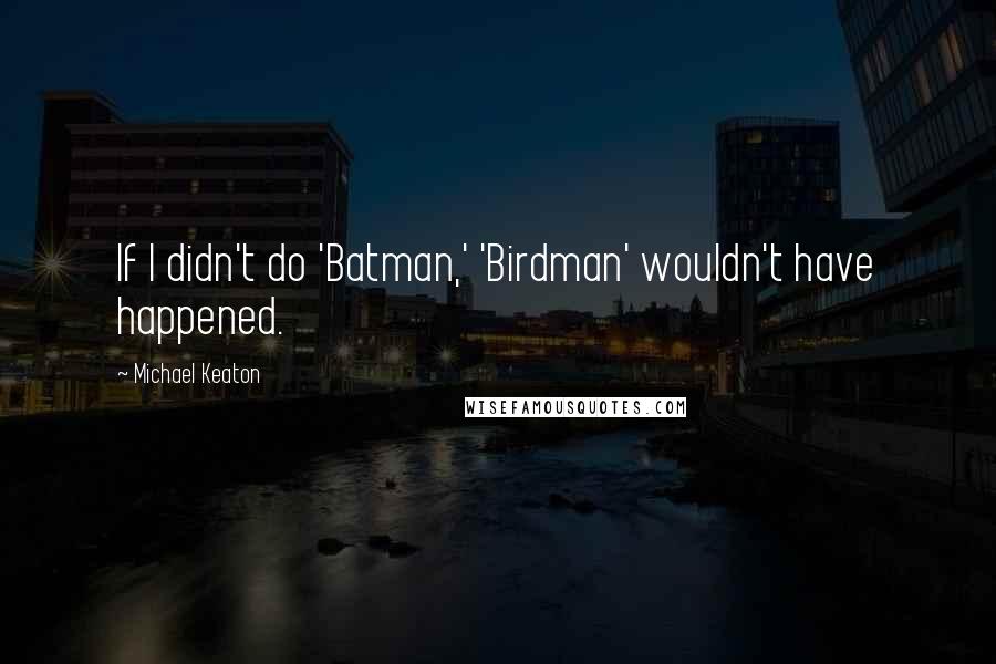 Michael Keaton Quotes: If I didn't do 'Batman,' 'Birdman' wouldn't have happened.