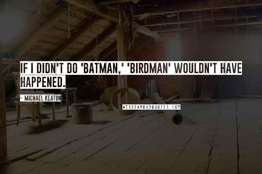 Michael Keaton Quotes: If I didn't do 'Batman,' 'Birdman' wouldn't have happened.