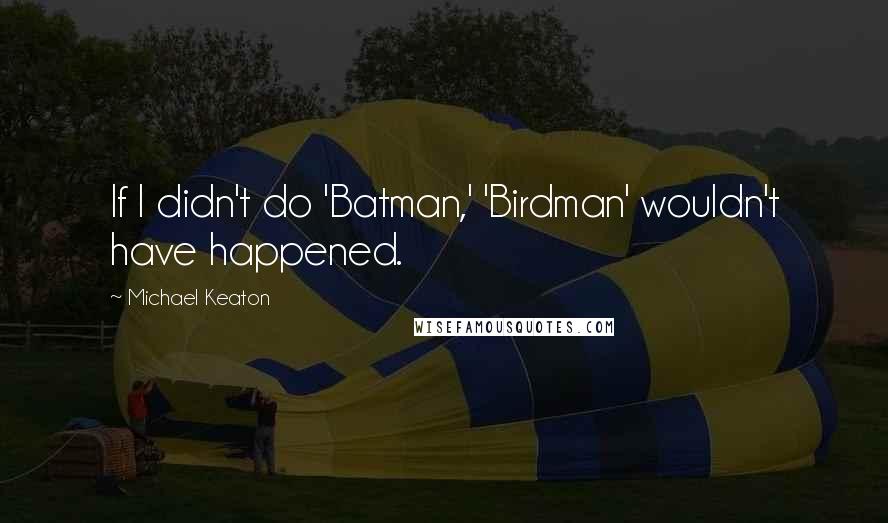 Michael Keaton Quotes: If I didn't do 'Batman,' 'Birdman' wouldn't have happened.