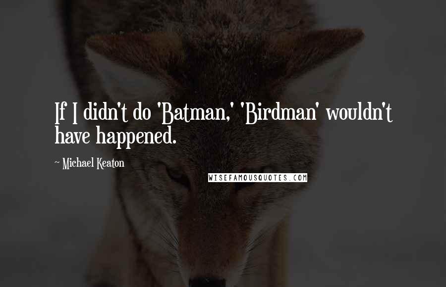Michael Keaton Quotes: If I didn't do 'Batman,' 'Birdman' wouldn't have happened.
