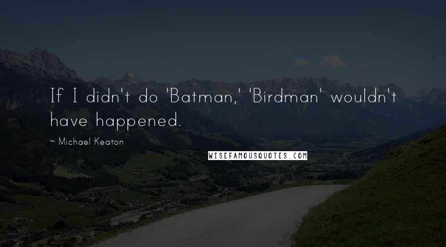 Michael Keaton Quotes: If I didn't do 'Batman,' 'Birdman' wouldn't have happened.