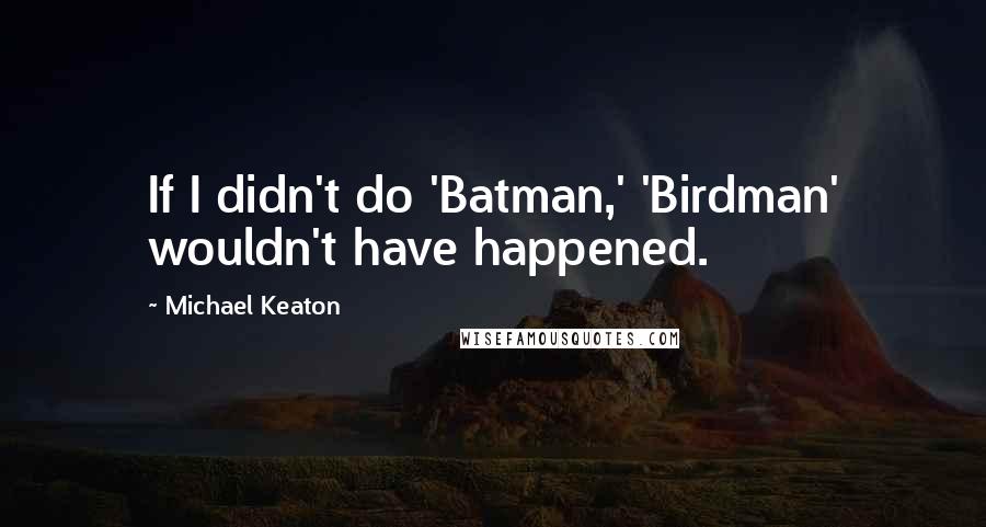 Michael Keaton Quotes: If I didn't do 'Batman,' 'Birdman' wouldn't have happened.