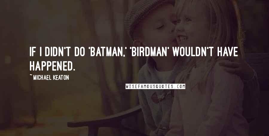 Michael Keaton Quotes: If I didn't do 'Batman,' 'Birdman' wouldn't have happened.