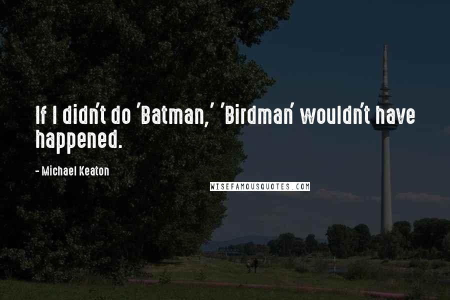 Michael Keaton Quotes: If I didn't do 'Batman,' 'Birdman' wouldn't have happened.