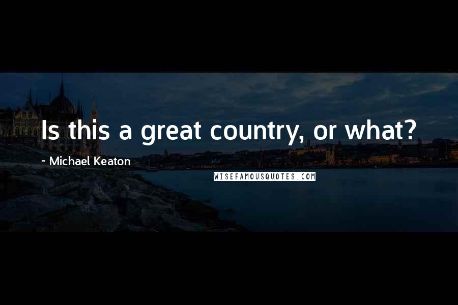 Michael Keaton Quotes: Is this a great country, or what?