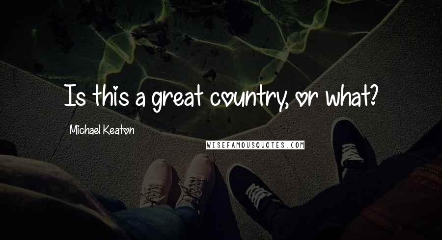 Michael Keaton Quotes: Is this a great country, or what?