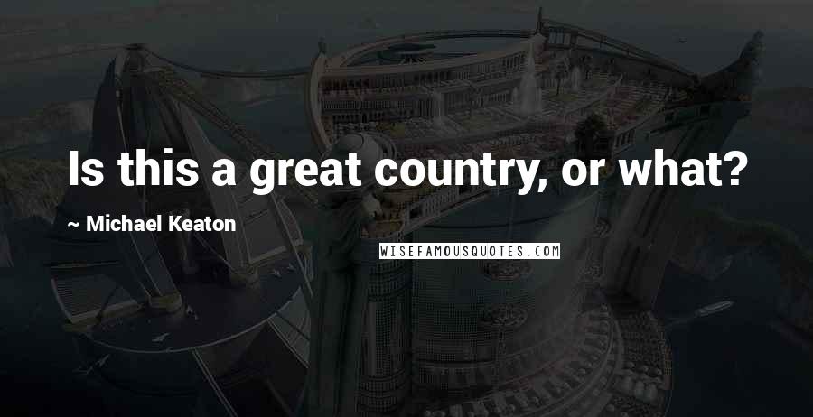 Michael Keaton Quotes: Is this a great country, or what?