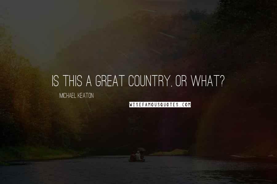 Michael Keaton Quotes: Is this a great country, or what?