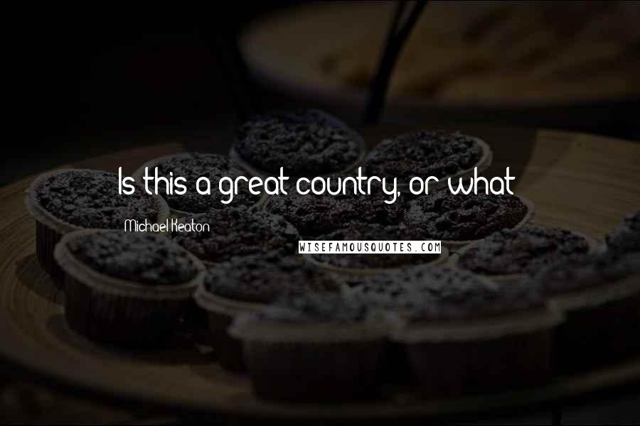 Michael Keaton Quotes: Is this a great country, or what?