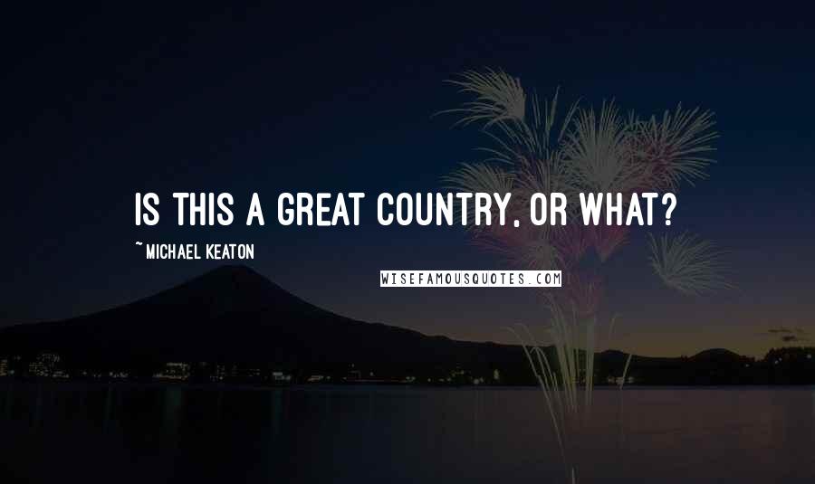 Michael Keaton Quotes: Is this a great country, or what?