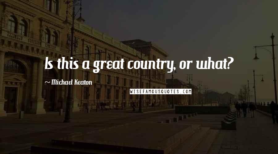 Michael Keaton Quotes: Is this a great country, or what?