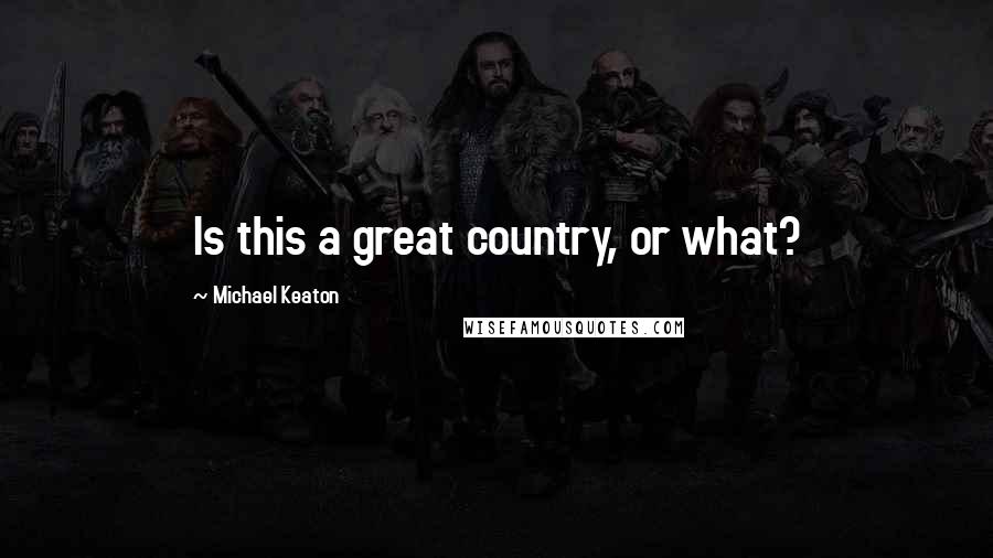 Michael Keaton Quotes: Is this a great country, or what?