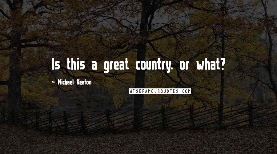 Michael Keaton Quotes: Is this a great country, or what?