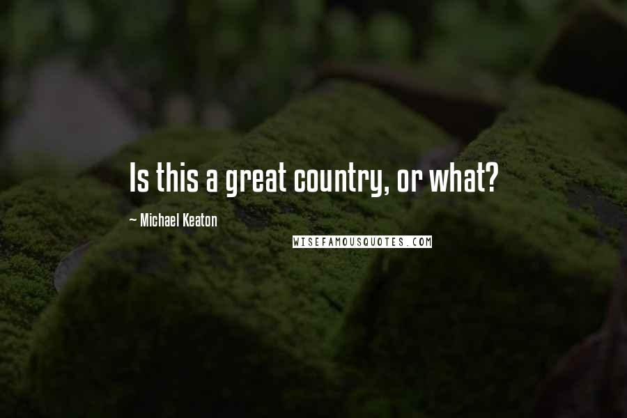 Michael Keaton Quotes: Is this a great country, or what?