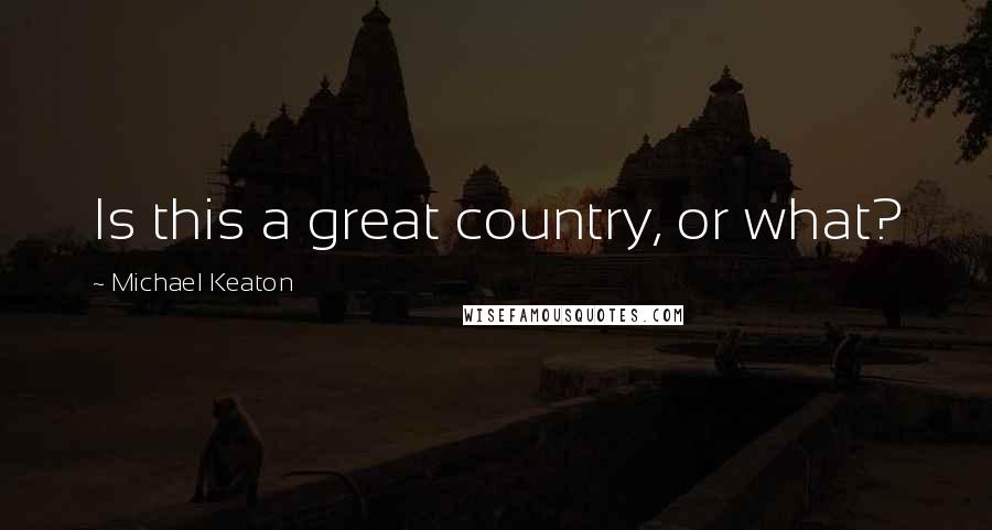 Michael Keaton Quotes: Is this a great country, or what?