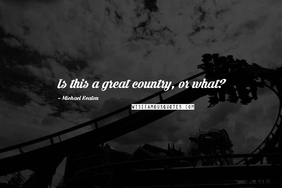 Michael Keaton Quotes: Is this a great country, or what?