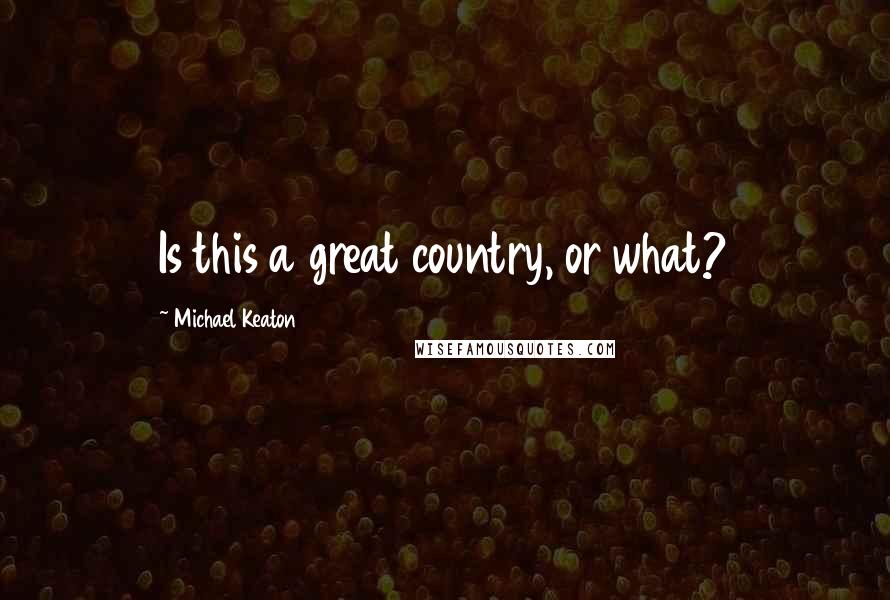 Michael Keaton Quotes: Is this a great country, or what?