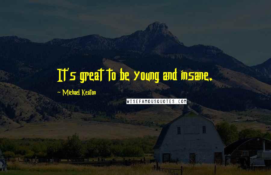 Michael Keaton Quotes: It's great to be young and insane.