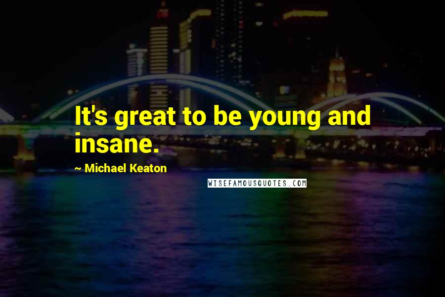 Michael Keaton Quotes: It's great to be young and insane.