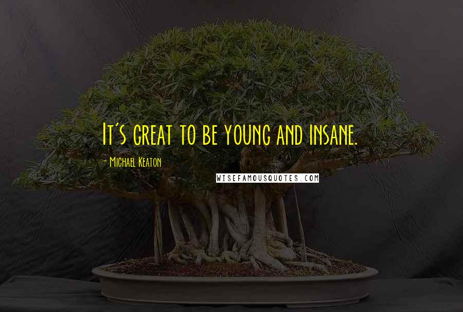 Michael Keaton Quotes: It's great to be young and insane.