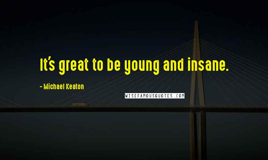 Michael Keaton Quotes: It's great to be young and insane.