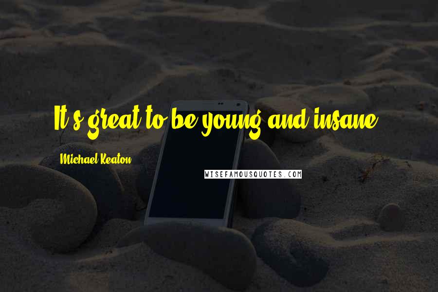 Michael Keaton Quotes: It's great to be young and insane.