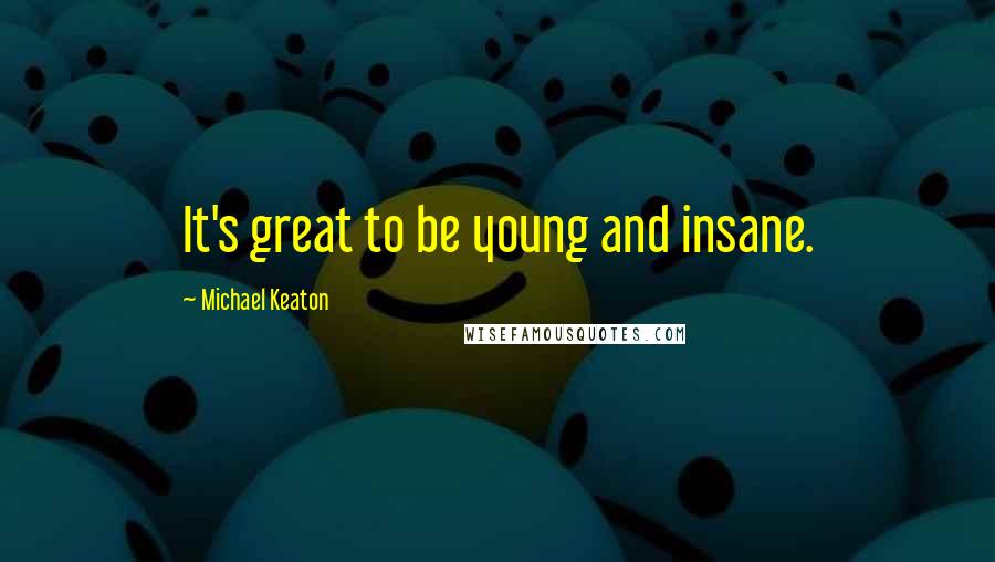 Michael Keaton Quotes: It's great to be young and insane.