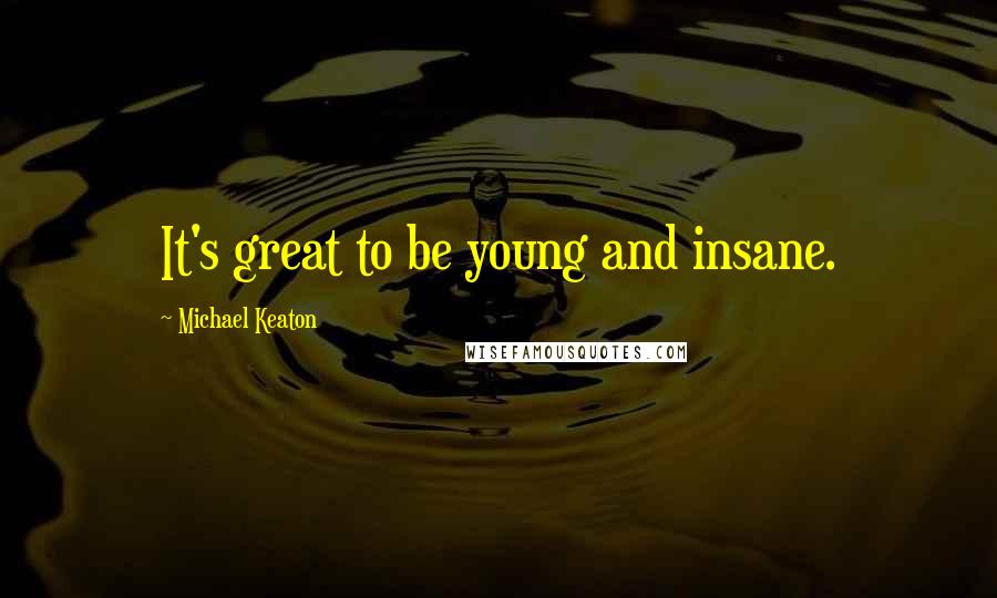 Michael Keaton Quotes: It's great to be young and insane.