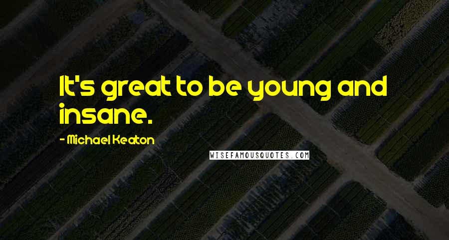 Michael Keaton Quotes: It's great to be young and insane.