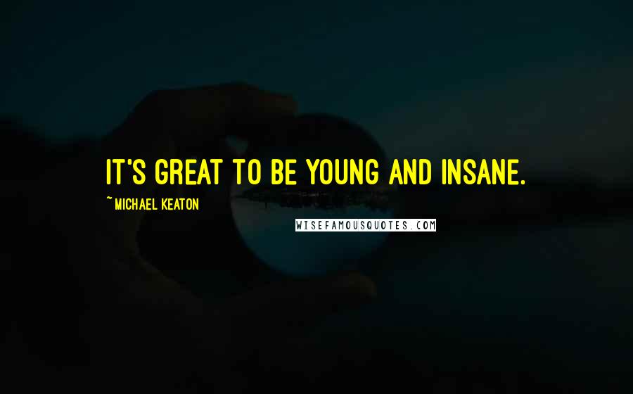 Michael Keaton Quotes: It's great to be young and insane.