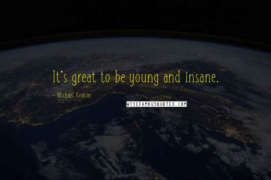 Michael Keaton Quotes: It's great to be young and insane.