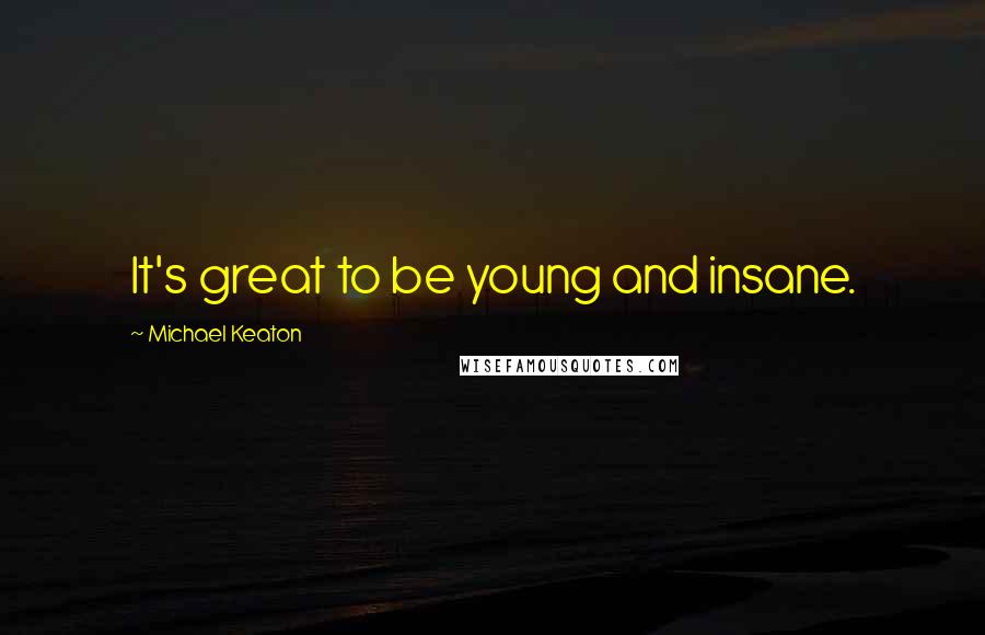 Michael Keaton Quotes: It's great to be young and insane.