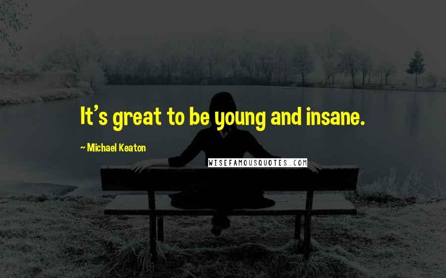 Michael Keaton Quotes: It's great to be young and insane.