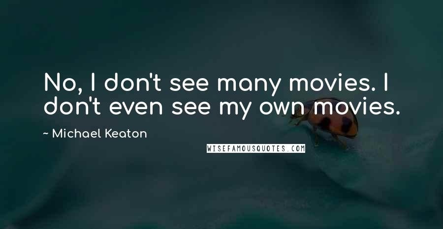 Michael Keaton Quotes: No, I don't see many movies. I don't even see my own movies.