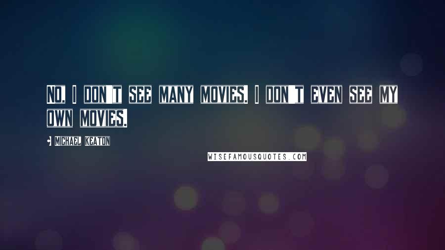 Michael Keaton Quotes: No, I don't see many movies. I don't even see my own movies.